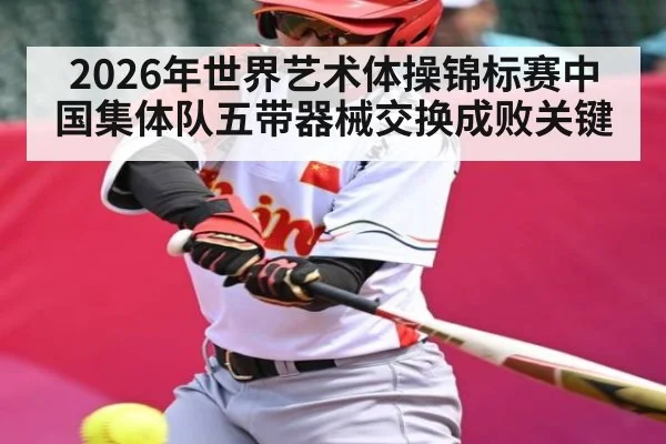 2026年世界艺术体操锦标赛中国集体队五带器械交换成败关键