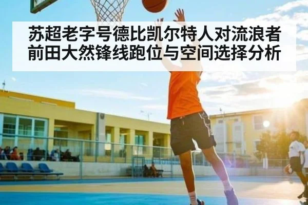 苏超老字号德比凯尔特人对流浪者前田大然锋线跑位与空间选择分析